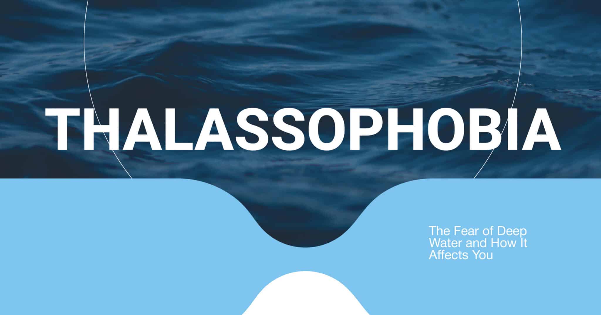 Thalassophobia - Causes, Symptoms & How to Overcome It