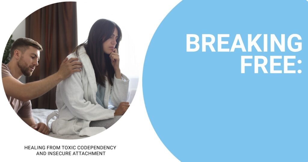 Man placing a supportive hand on a woman’s shoulder as she sits on a bed looking distressed, beside text reading “Breaking Free: Healing from toxic codependency and insecure attachment.”